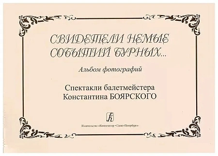 Свидетели немые событий бурных... Альбом фотографий. Спектакли балетмейстера К.Боярского.